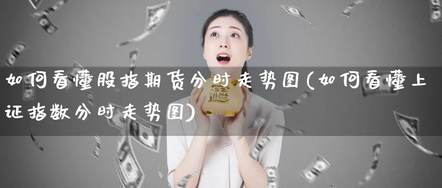 如何看懂股指期货分时走势图(如何看懂上证指数分时走势图)_https://www.vyews.com_期货百科_第1张