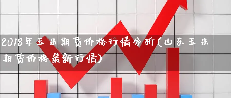 2018年玉米期货价格行情分析(山东玉米期货价格最新行情)_https://www.vyews.com_期货直播间_第1张