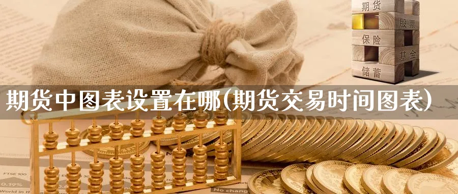 期货中图表设置在哪(期货交易时间图表)_https://www.vyews.com_黄金期货_第1张