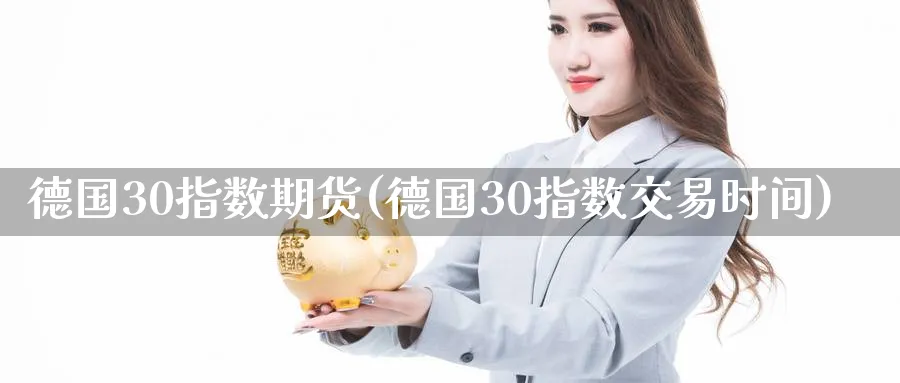 德国30指数期货(德国30指数交易时间)_https://www.vyews.com_期货品种_第1张