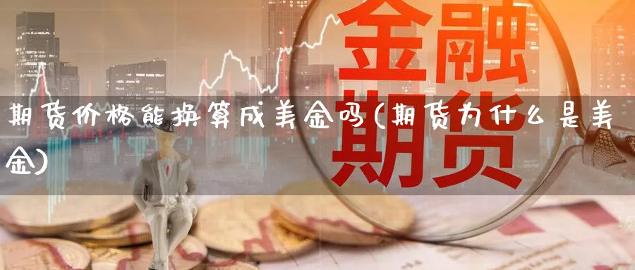 期货价格能换算成美金吗(期货为什么是美金)_https://www.vyews.com_黄金期货_第1张