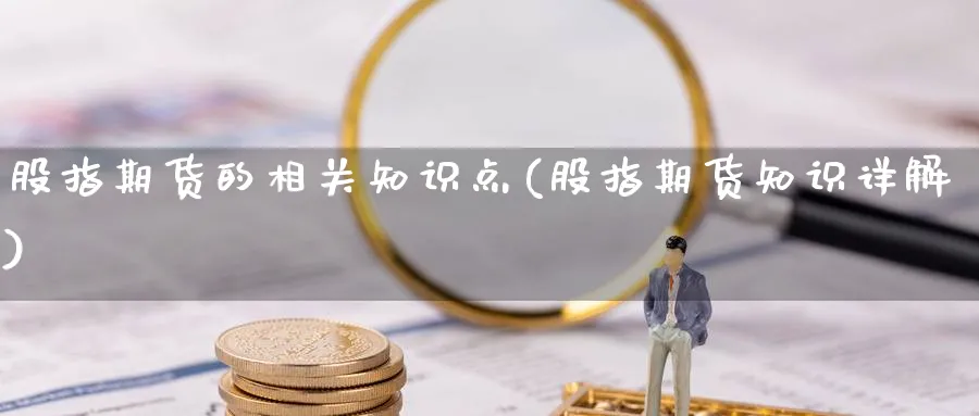 股指期货的相关知识点(股指期货知识详解)_https://www.vyews.com_股指期货_第1张