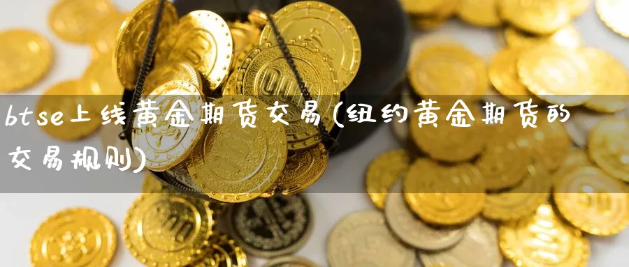 btse上线黄金期货交易(纽约黄金期货的交易规则)_https://www.vyews.com_技术指标_第1张