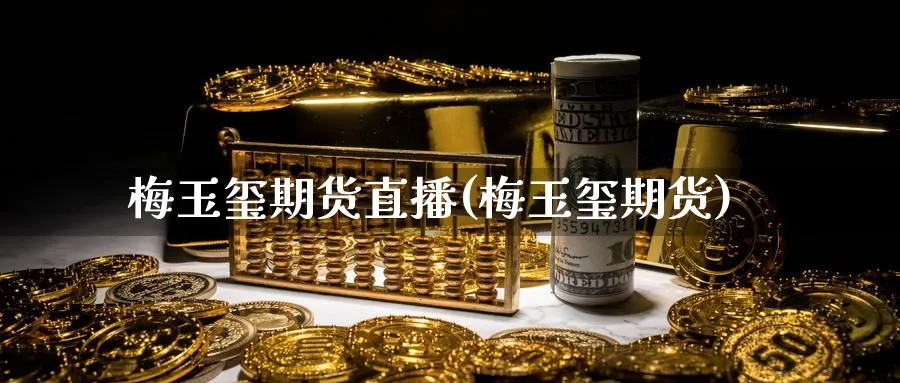 梅玉玺期货直播(梅玉玺期货)_https://www.vyews.com_国际期货_第1张