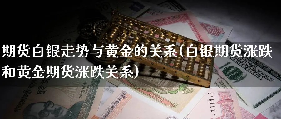 期货白银走势与黄金的关系(白银期货涨跌和黄金期货涨跌关系)_https://www.vyews.com_原油期货_第1张