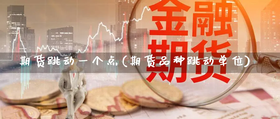 期货跳动一个点(期货品种跳动单位)_https://www.vyews.com_黄金期货_第1张