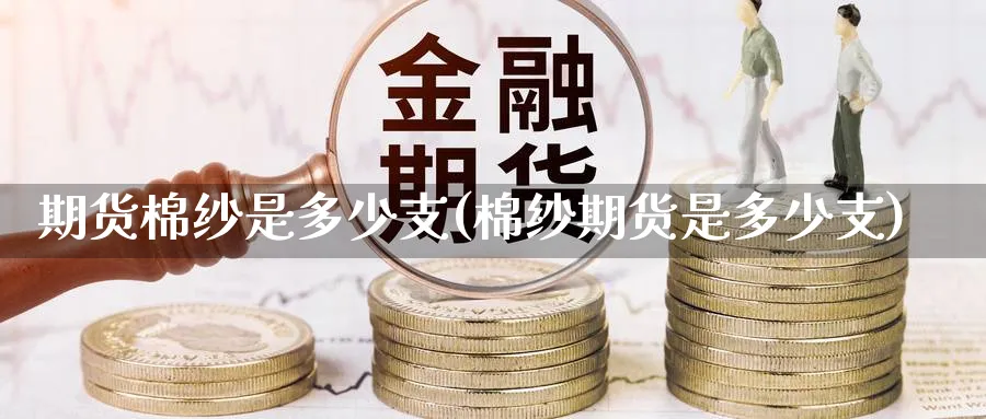 期货棉纱是多少支(棉纱期货是多少支)_https://www.vyews.com_期货百科_第1张