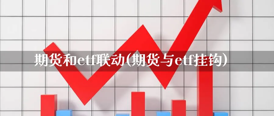 期货和etf联动(期货与etf挂钩)_https://www.vyews.com_黄金期货_第1张