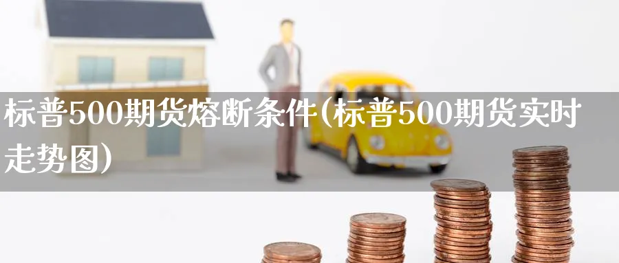 标普500期货熔断条件(标普500期货实时走势图)_https://www.vyews.com_原油直播间_第1张