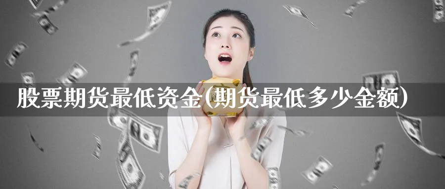 股票期货最低资金(期货最低多少金额)_https://www.vyews.com_期货品种_第1张