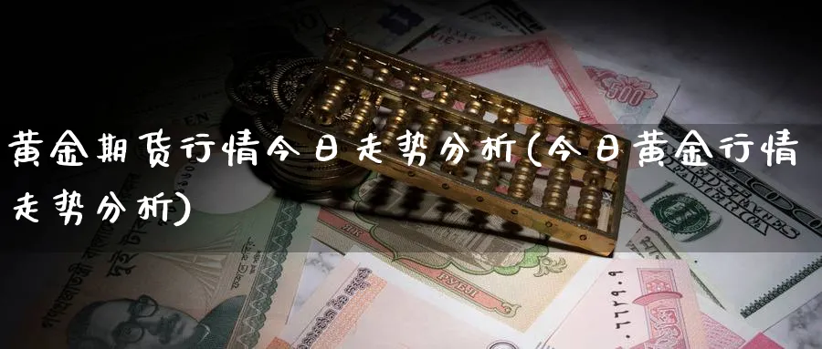 黄金期货行情今日走势分析(今日黄金行情走势分析)_https://www.vyews.com_内盘期货_第1张