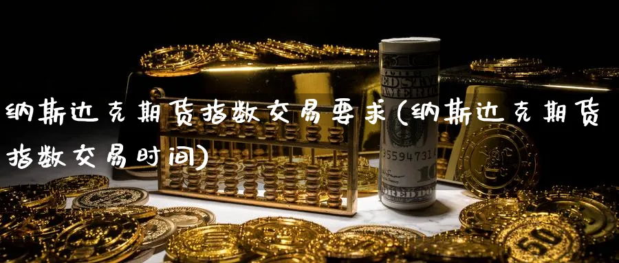 纳斯达克期货指数交易要求(纳斯达克期货指数交易时间)_https://www.vyews.com_期货百科_第1张