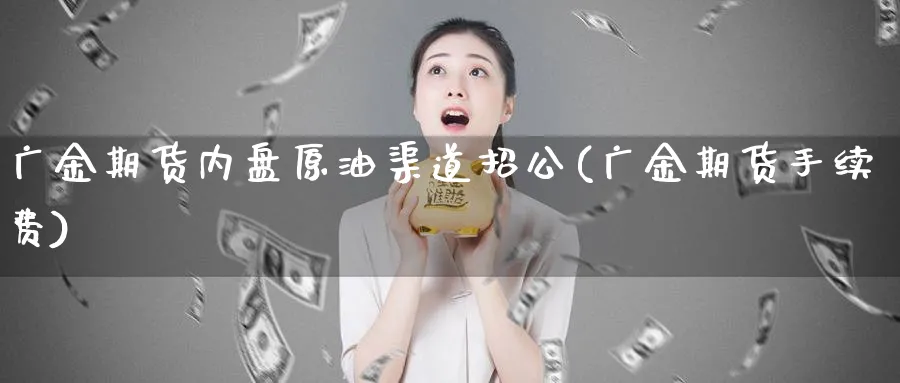 广金期货内盘原油渠道招公(广金期货手续费)_https://www.vyews.com_国际期货_第1张