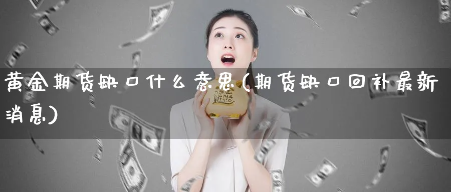 黄金期货缺口什么意思(期货缺口回补最新消息)_https://www.vyews.com_股指期货_第1张