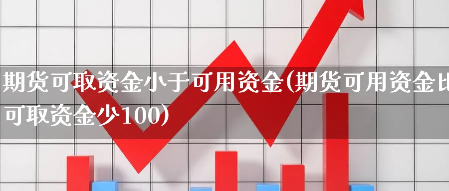 期货可取资金小于可用资金(期货可用资金比可取资金少100)_https://www.vyews.com_期货行情_第1张