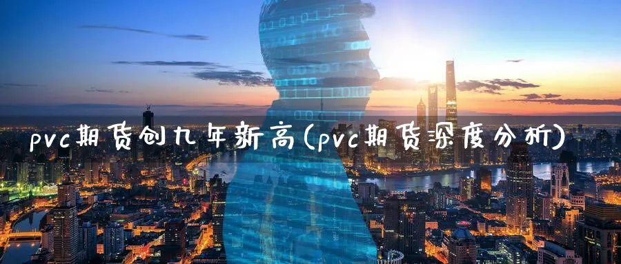 pvc期货创九年新高(pvc期货深度分析)_https://www.vyews.com_期货技术_第1张