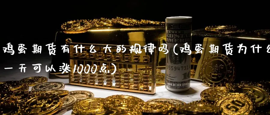 鸡蛋期货有什么大的规律吗(鸡蛋期货为什么一天可以涨1000点)_https://www.vyews.com_原油直播间_第1张