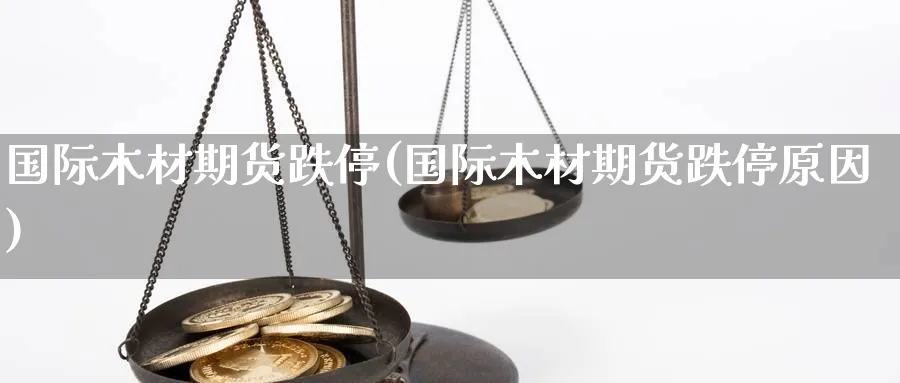 国际木材期货跌停(国际木材期货跌停原因)_https://www.vyews.com_国际期货_第1张