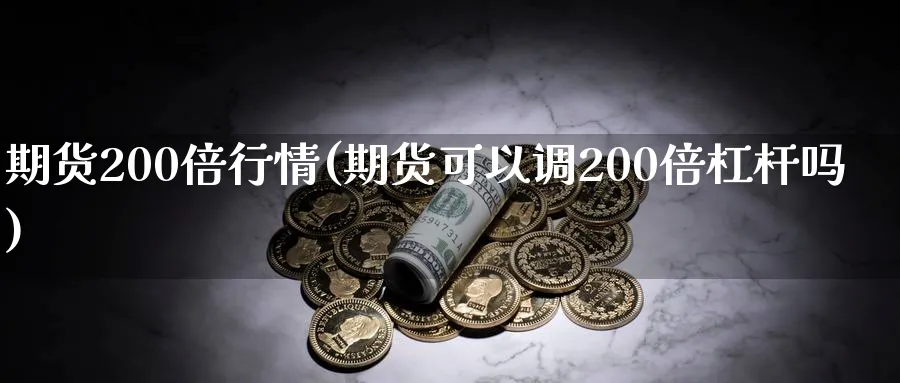 期货200倍行情(期货可以调200倍杠杆吗)_https://www.vyews.com_内盘期货_第1张