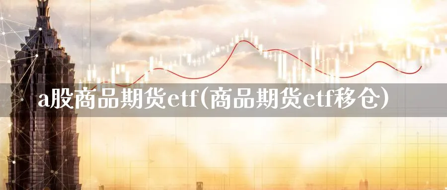 a股商品期货etf(商品期货etf移仓)_https://www.vyews.com_期货行情_第1张