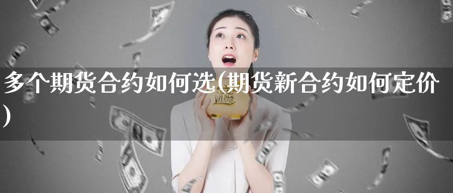 多个期货合约如何选(期货新合约如何定价)_https://www.vyews.com_黄金期货_第1张