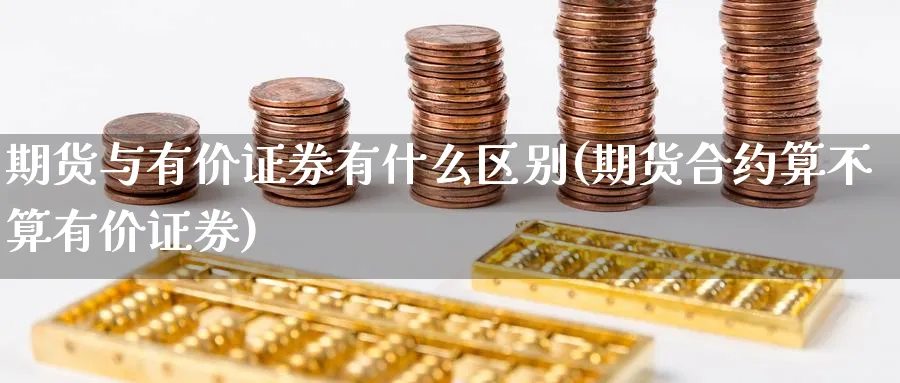 期货与有价证券有什么区别(期货合约算不算有价证券)_https://www.vyews.com_原油期货_第1张