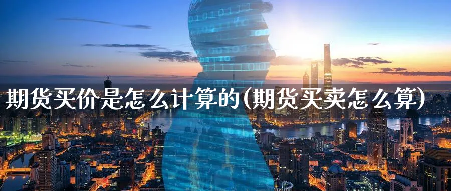 期货买价是怎么计算的(期货买卖怎么算)_https://www.vyews.com_内盘期货_第1张