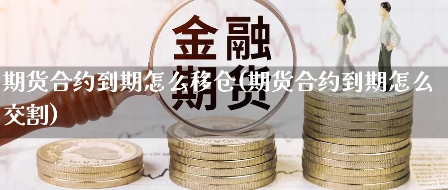 期货合约到期怎么移仓(期货合约到期怎么交割)_https://www.vyews.com_黄金期货_第1张