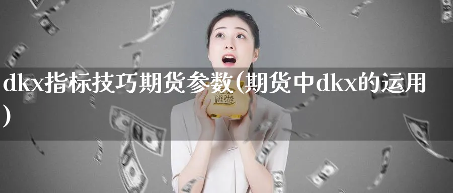 dkx指标技巧期货参数(期货中dkx的运用)_https://www.vyews.com_期货行情_第1张