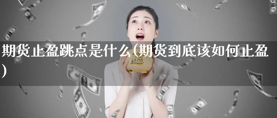 期货止盈跳点是什么(期货到底该如何止盈)_https://www.vyews.com_期货百科_第1张