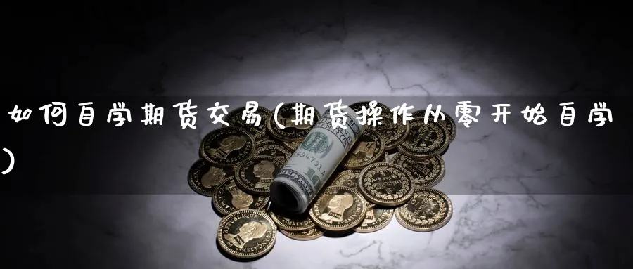 如何自学期货交易(期货操作从零开始自学)_https://www.vyews.com_原油期货_第1张