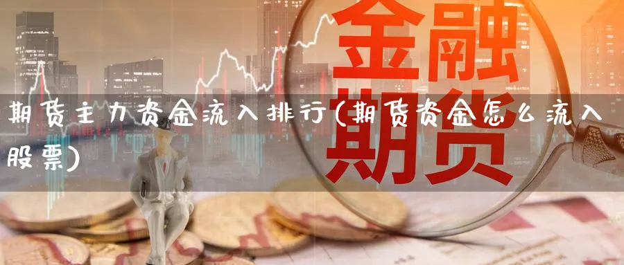 期货主力资金流入排行(期货资金怎么流入股票)_https://www.vyews.com_期货直播间_第1张