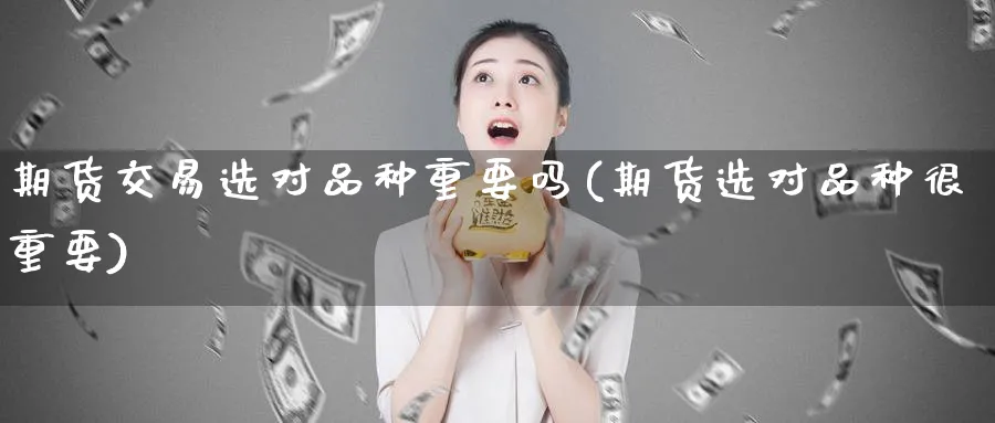 期货交易选对品种重要吗(期货选对品种很重要)_https://www.vyews.com_技术指标_第1张