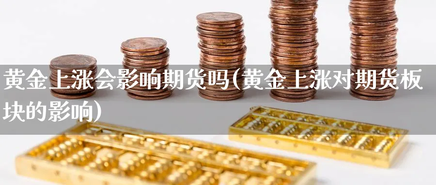 黄金上涨会影响期货吗(黄金上涨对期货板块的影响)_https://www.vyews.com_股指期货_第1张