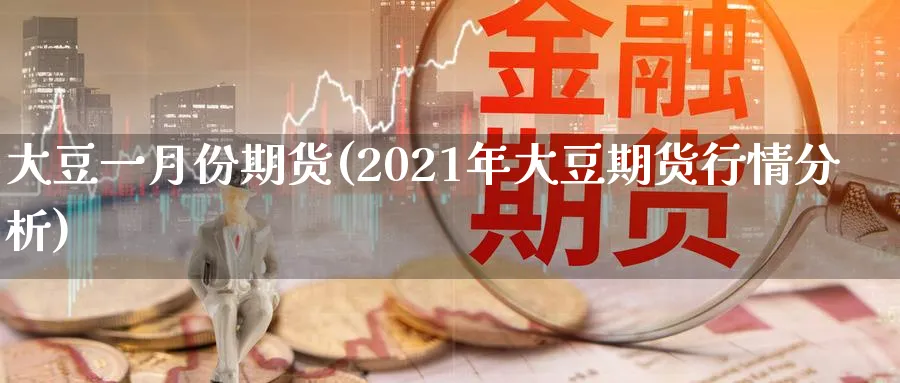 大豆一月份期货(2021年大豆期货行情分析)_https://www.vyews.com_股指期货_第1张