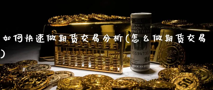 如何快速做期货交易分析(怎么做期货交易)_https://www.vyews.com_期货百科_第1张