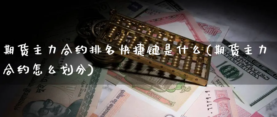 期货主力合约排名快捷键是什么(期货主力合约怎么划分)_https://www.vyews.com_期货百科_第1张