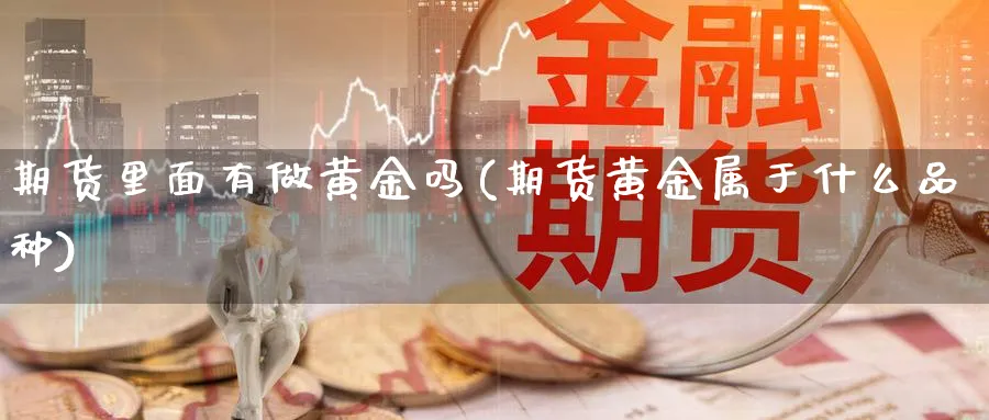 期货里面有做黄金吗(期货黄金属于什么品种)_https://www.vyews.com_行情分析_第1张