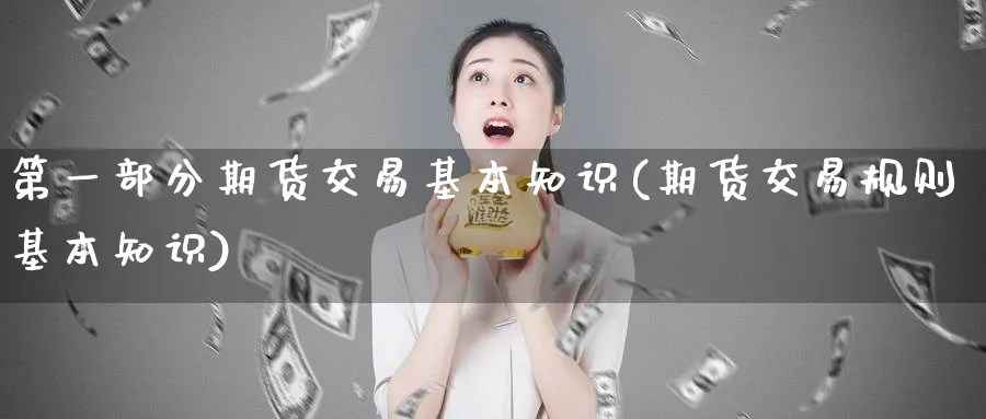 第一部分期货交易基本知识(期货交易规则基本知识)_https://www.vyews.com_期货直播间_第1张