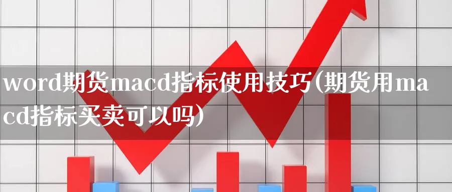 word期货macd指标使用技巧(期货用macd指标买卖可以吗)_https://www.vyews.com_技术指标_第1张