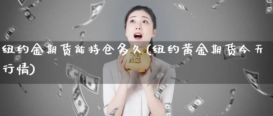 纽约金期货能持仓多久(纽约黄金期货今天行情)_https://www.vyews.com_股指期货_第1张