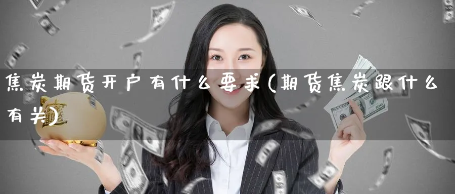 焦炭期货开户有什么要求(期货焦炭跟什么有关)_https://www.vyews.com_技术指标_第1张