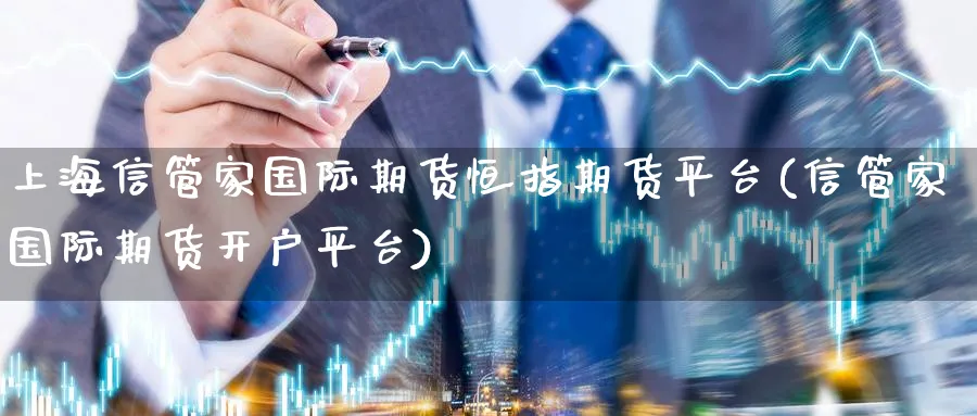 上海信管家国际期货恒指期货平台(信管家国际期货开户平台)_https://www.vyews.com_国际期货_第1张