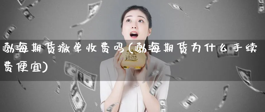 渤海期货撤单收费吗(渤海期货为什么手续费便宜)_https://www.vyews.com_期货技术_第1张