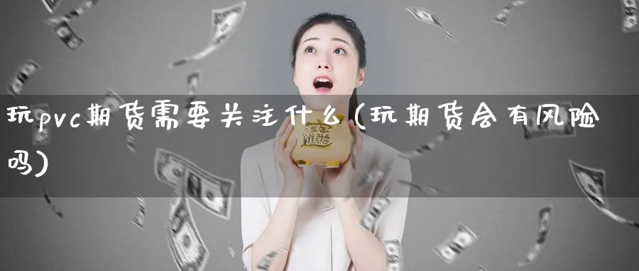 玩pvc期货需要关注什么(玩期货会有风险吗)_https://www.vyews.com_期货品种_第1张