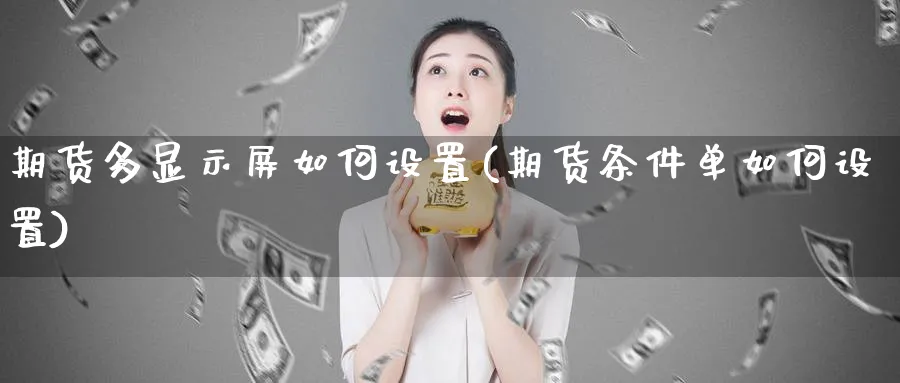 期货多显示屏如何设置(期货条件单如何设置)_https://www.vyews.com_黄金期货_第1张