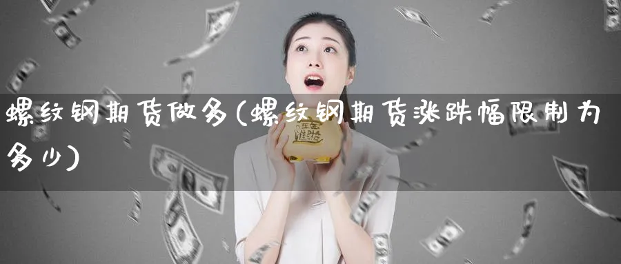 螺纹钢期货做多(螺纹钢期货涨跌幅限制为多少)_https://www.vyews.com_股指期货_第1张