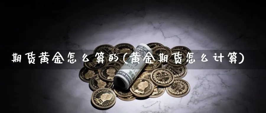 期货黄金怎么算的(黄金期货怎么计算)_https://www.vyews.com_原油期货_第1张