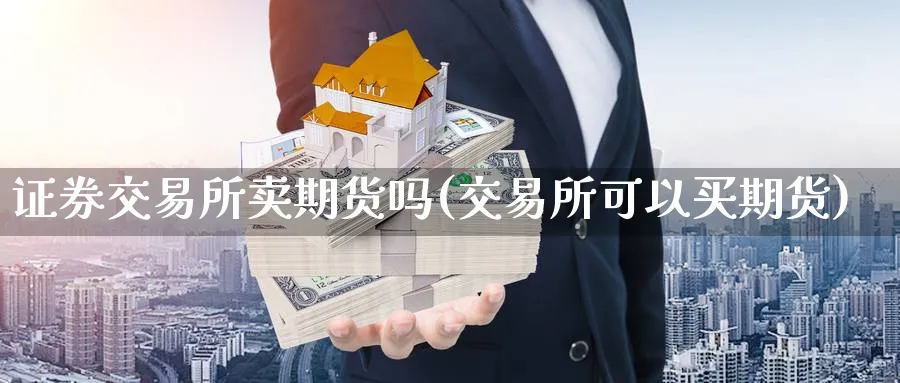 证券交易所卖期货吗(交易所可以买期货)_https://www.vyews.com_黄金期货_第1张