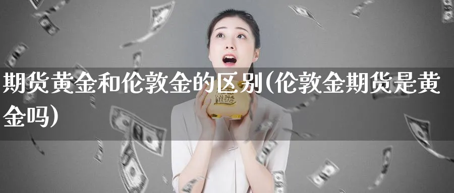 期货黄金和伦敦金的区别(伦敦金期货是黄金吗)_https://www.vyews.com_期货品种_第1张